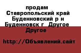 продам - Ставропольский край, Буденновский р-н, Буденновск г. Другое » Другое   